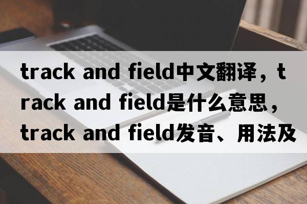 track and field中文翻譯，track and field是什么意思，track and field發(fā)音、用法及例句