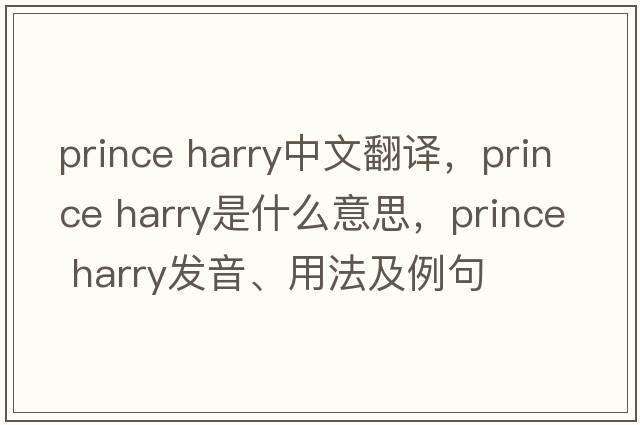 prince harry中文翻譯，prince harry是什么意思，prince harry發(fā)音、用法及例句