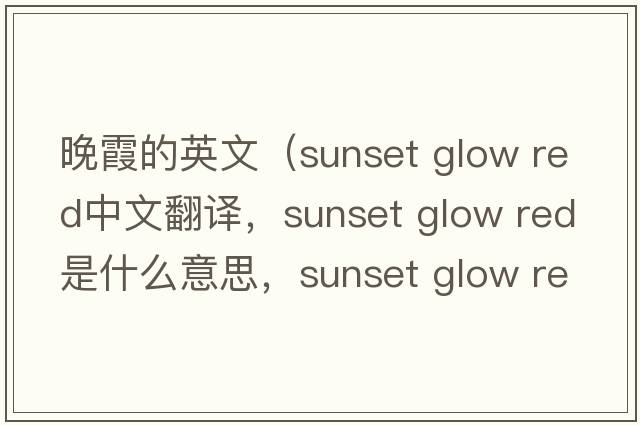 晚霞的英文（sunset glow red中文翻譯，sunset glow red是什么意思，sunset glow red發(fā)音、用法及例句）