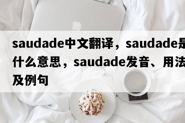 Saudade中文翻譯，Saudade是什么意思，Saudade發(fā)音、用法及例句