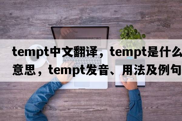 tempt中文翻譯，tempt是什么意思，tempt發(fā)音、用法及例句