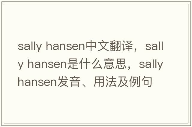 sally hansen中文翻譯，sally hansen是什么意思，sally hansen發(fā)音、用法及例句