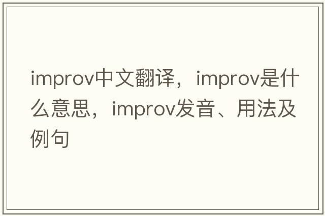 improv中文翻譯，improv是什么意思，improv發(fā)音、用法及例句