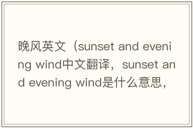 晚風(fēng)英文（sunset and evening wind中文翻譯，sunset and evening wind是什么意思，sunset and evening wind發(fā)音、用法及例句）