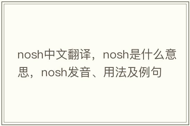 nosh中文翻譯，nosh是什么意思，nosh發(fā)音、用法及例句