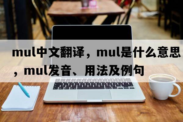 mul中文翻譯，mul是什么意思，mul發(fā)音、用法及例句