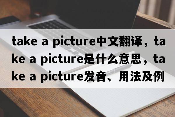 take a picture中文翻譯，take a picture是什么意思，take a picture發(fā)音、用法及例句