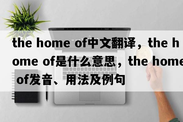 the home of中文翻譯，the home of是什么意思，the home of發(fā)音、用法及例句