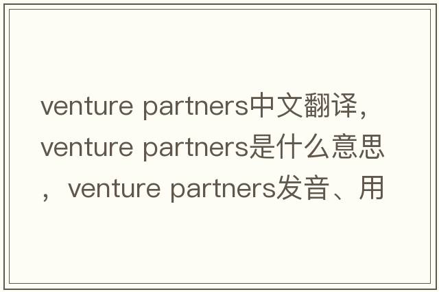 venture partners中文翻譯，venture partners是什么意思，venture partners發(fā)音、用法及例句