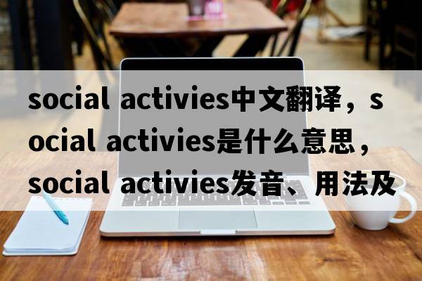social activies中文翻譯，social activies是什么意思，social activies發(fā)音、用法及例句