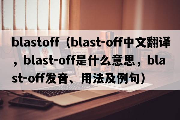blastoff（blast-off中文翻譯，blast-off是什么意思，blast-off發(fā)音、用法及例句）