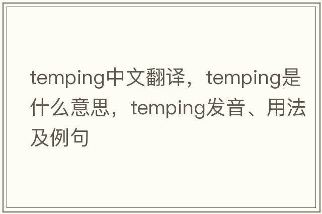 temping中文翻譯，temping是什么意思，temping發(fā)音、用法及例句
