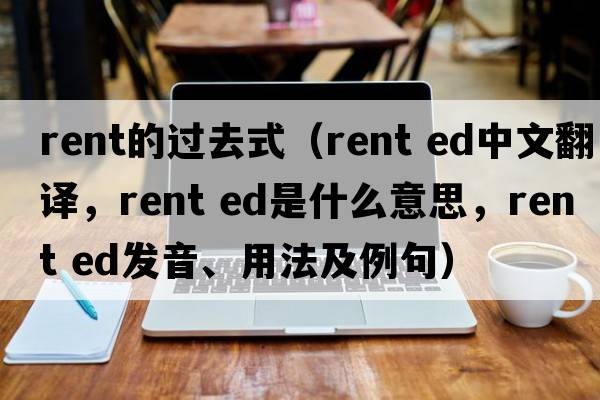 rent的過(guò)去式（rent ed中文翻譯，rent ed是什么意思，rent ed發(fā)音、用法及例句）