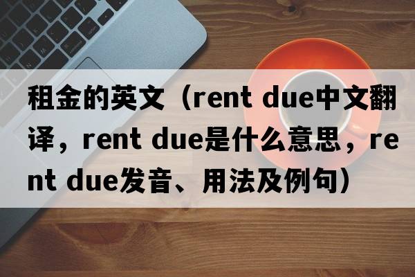 租金的英文（rent due中文翻譯，rent due是什么意思，rent due發(fā)音、用法及例句）