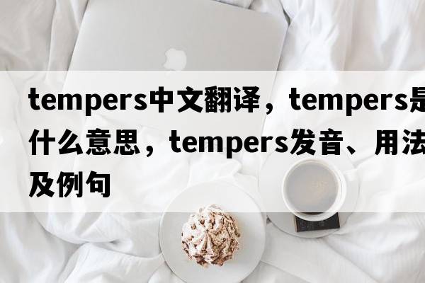 tempers中文翻譯，tempers是什么意思，tempers發(fā)音、用法及例句