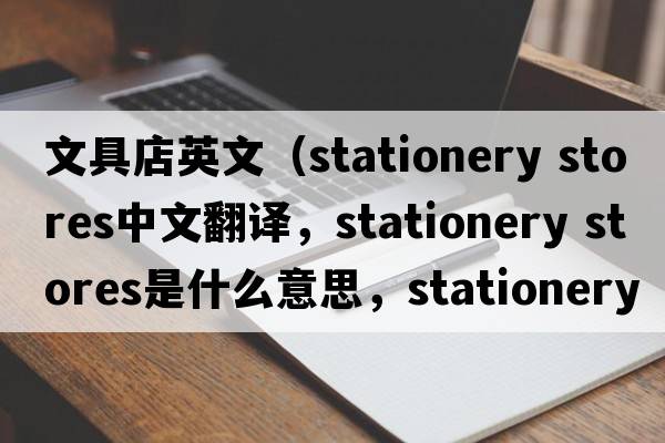 文具店英文（stationery stores中文翻譯，stationery stores是什么意思，stationery stores發(fā)音、用法及例句）