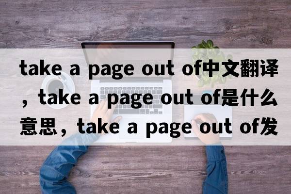 take a page out of中文翻譯，take a page out of是什么意思，take a page out of發(fā)音、用法及例句