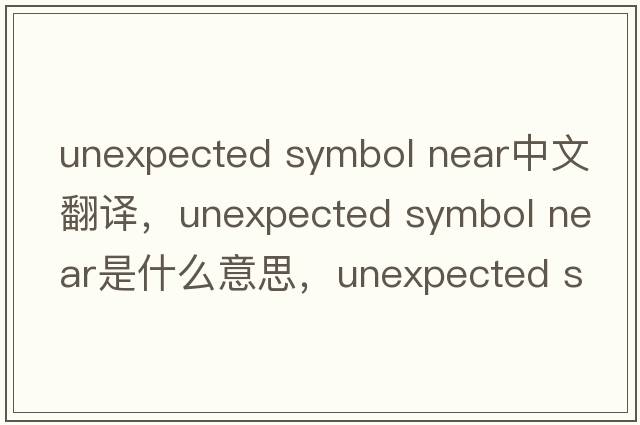 unexpected symbol near中文翻譯，unexpected symbol near是什么意思，unexpected symbol near發(fā)音、用法及例句