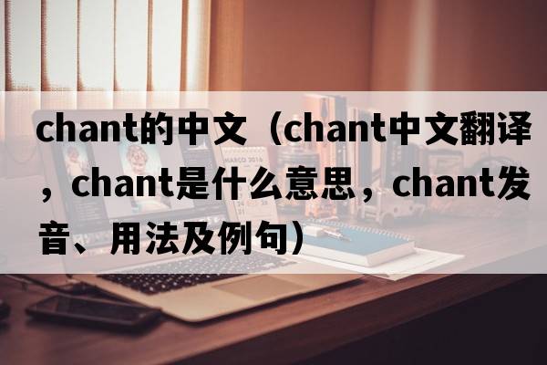 chant的中文（chant中文翻譯，chant是什么意思，chant發(fā)音、用法及例句）