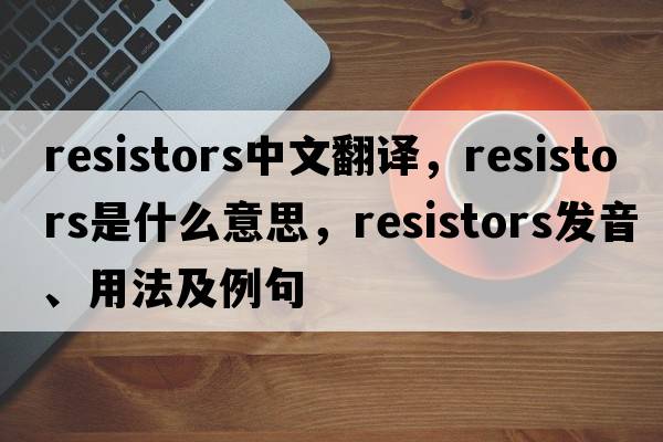 resistors中文翻譯，resistors是什么意思，resistors發(fā)音、用法及例句