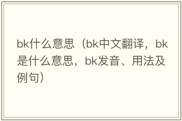 bk什么意思（bk中文翻譯，bk是什么意思，bk發(fā)音、用法及例句）