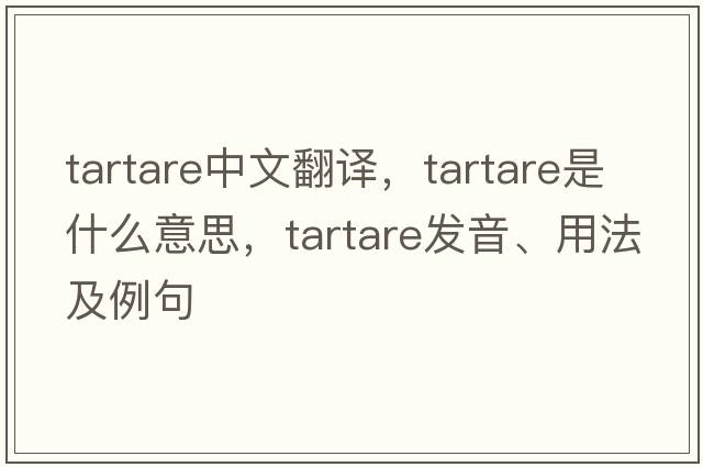 tartare中文翻譯，tartare是什么意思，tartare發(fā)音、用法及例句