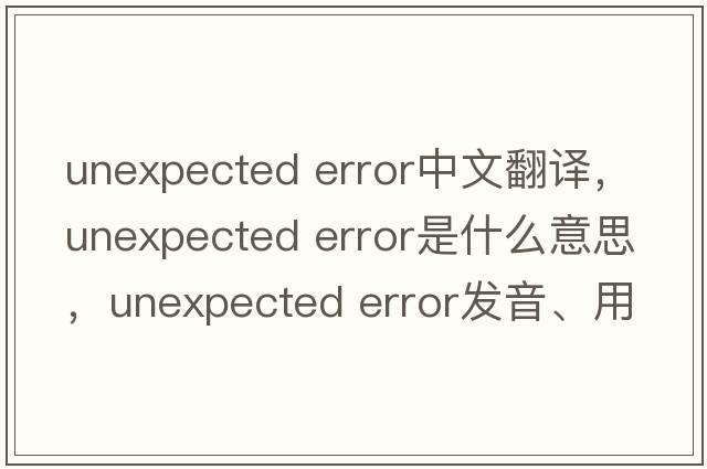 unexpected error中文翻譯，unexpected error是什么意思，unexpected error發(fā)音、用法及例句