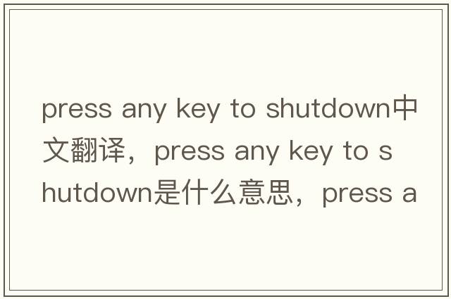 press any key to shutdown中文翻譯，press any key to shutdown是什么意思，press any key to shutdown發(fā)音、用法及例句