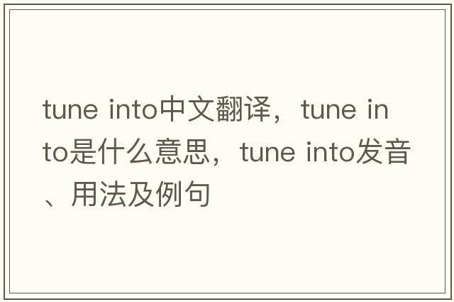 tune into中文翻譯，tune into是什么意思，tune into發(fā)音、用法及例句