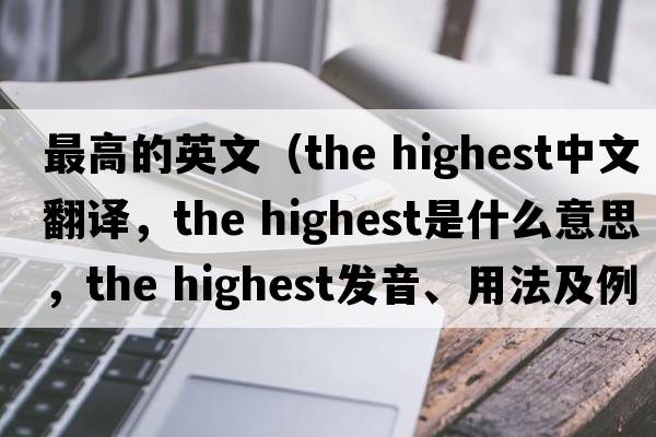 最高的英文（the highest中文翻譯，the highest是什么意思，the highest發(fā)音、用法及例句）