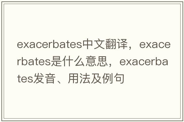 exacerbates中文翻譯，exacerbates是什么意思，exacerbates發(fā)音、用法及例句