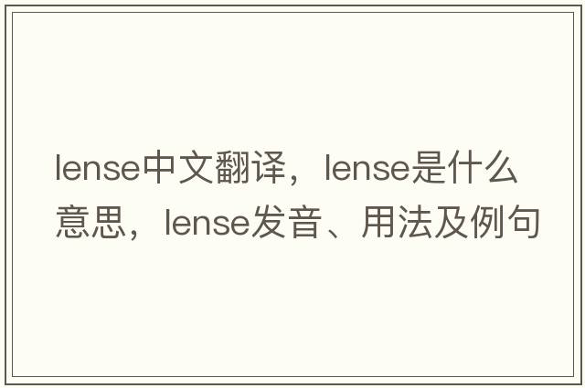 Lense中文翻譯，Lense是什么意思，Lense發(fā)音、用法及例句