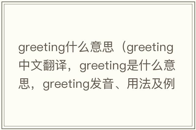 greeting什么意思（greeting中文翻譯，greeting是什么意思，greeting發(fā)音、用法及例句）