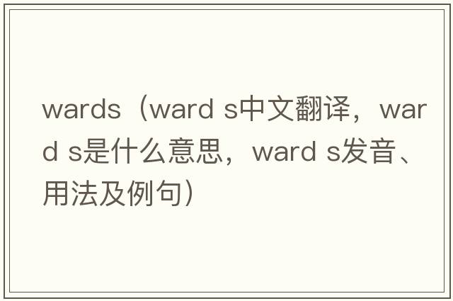 wards（ward s中文翻譯，ward s是什么意思，ward s發(fā)音、用法及例句）