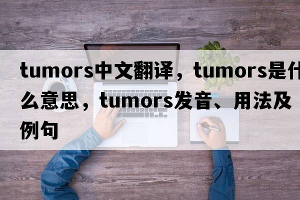 tumors中文翻譯，tumors是什么意思，tumors發(fā)音、用法及例句