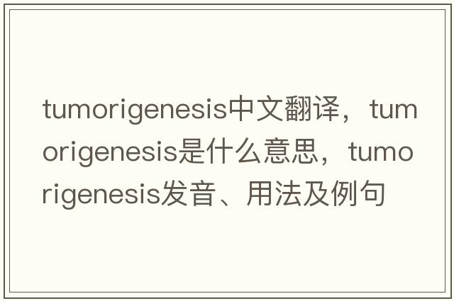 tumorigenesis中文翻譯，tumorigenesis是什么意思，tumorigenesis發(fā)音、用法及例句