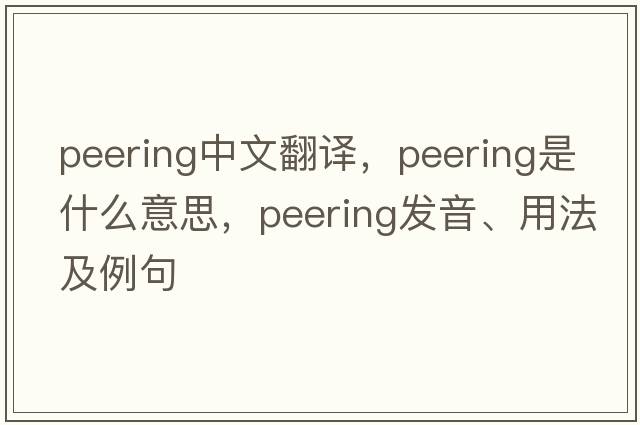 peering中文翻譯，peering是什么意思，peering發(fā)音、用法及例句