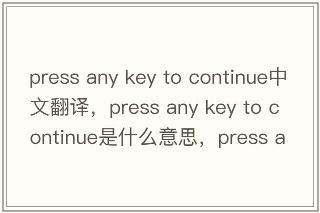 press any key to continue中文翻譯，press any key to continue是什么意思，press any key to continue發(fā)音、用法及例句