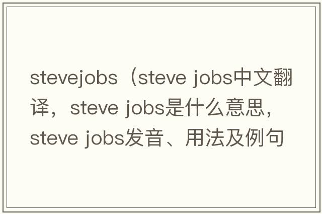 stevejobs（steve jobs中文翻譯，steve jobs是什么意思，steve jobs發(fā)音、用法及例句）