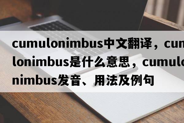cumulonimbus中文翻譯，cumulonimbus是什么意思，cumulonimbus發(fā)音、用法及例句