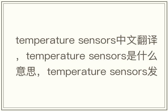 temperature sensors中文翻譯，temperature sensors是什么意思，temperature sensors發(fā)音、用法及例句