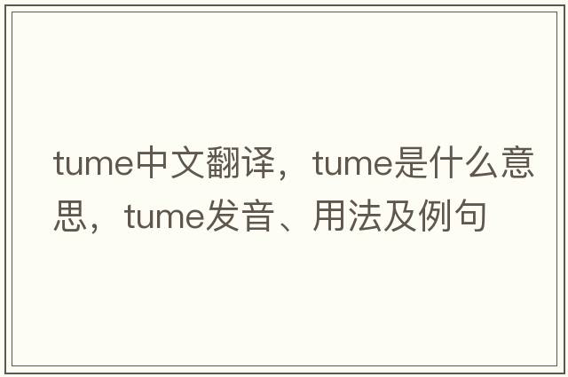 tume中文翻譯，tume是什么意思，tume發(fā)音、用法及例句