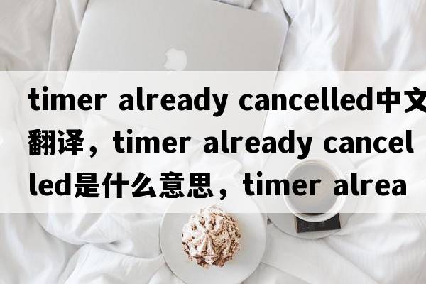 timer already cancelled中文翻譯，timer already cancelled是什么意思，timer already cancelled發(fā)音、用法及例句