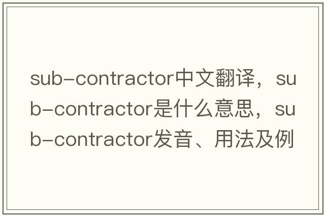 sub-contractor中文翻譯，sub-contractor是什么意思，sub-contractor發(fā)音、用法及例句
