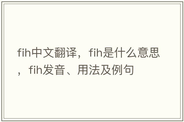 fih中文翻譯，fih是什么意思，fih發(fā)音、用法及例句