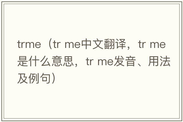 trme（tr me中文翻譯，tr me是什么意思，tr me發(fā)音、用法及例句）