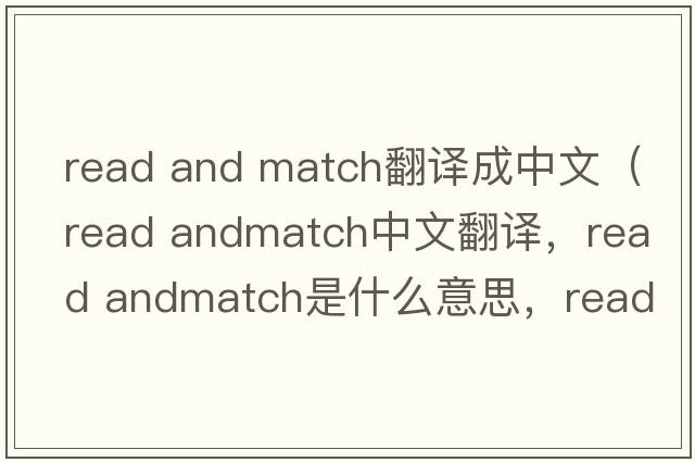 read and match翻譯成中文（read andmatch中文翻譯，read andmatch是什么意思，read andmatch發(fā)音、用法及例句）