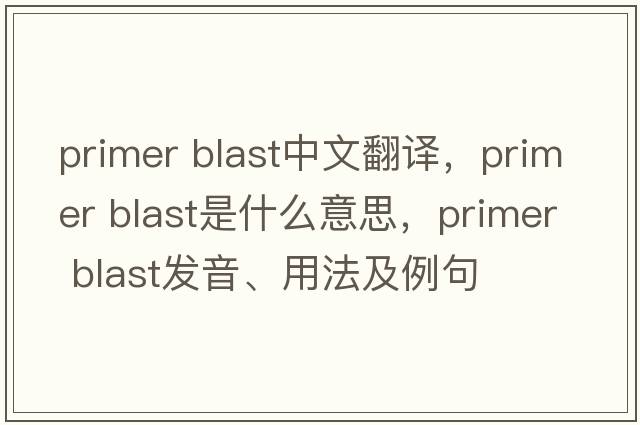 primer blast中文翻譯，primer blast是什么意思，primer blast發(fā)音、用法及例句