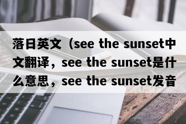 落日英文（see the sunset中文翻譯，see the sunset是什么意思，see the sunset發(fā)音、用法及例句）
