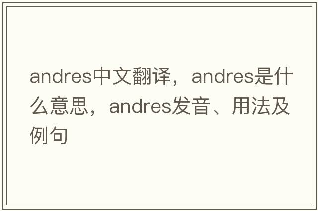 Andres中文翻譯，Andres是什么意思，Andres發(fā)音、用法及例句